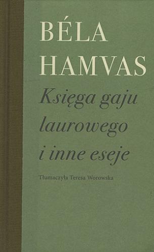 Okładka  Księga gaju laurowego i inne eseje / Béla Hamvas ; wybór, przekład, przypisy i posłowie Teresa Worowska.