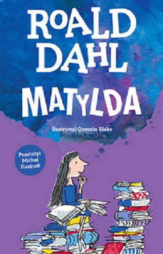 Okładka książki Matylda / Roald Dahl ; ilustrował Quentin Blake ; przełożył Michał Rusinek.