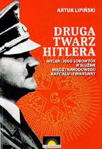 Okładka książki Druga twarz Hitlera : Hitler i jego sobowtór w służbie międzynarodowego kapitału i finansjery / Artur Lipiński.