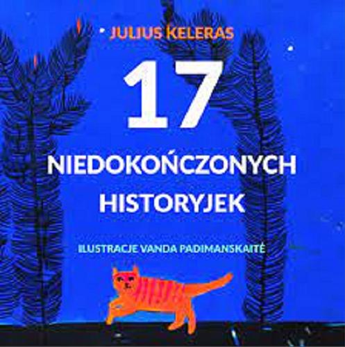 Okładka książki 17 niedokończonych historyjek / Julius Keleras ; zilustrowała Vanda Padimanskaite ; przełożyła Zuzanna Mrozikowa.