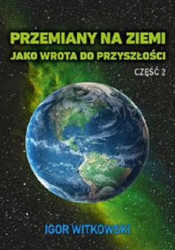Okładka książki Przemiany na Ziemi jako wrota do przyszłości ; Cz. 2 / Igor Witkowski.