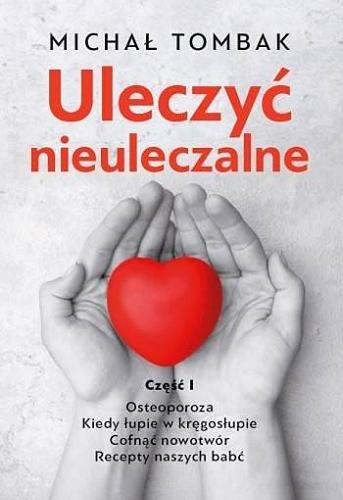 Okładka książki Uleczyć nieuleczalne Cz. 1 / Michał Tombak.