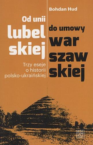 Okładka  Od unii lubelskiej do umowy warszawskiej : trzy eseje o historii polsko-ukraińskiej / Bohdan Hud.