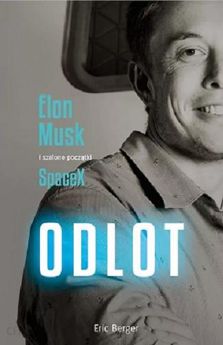 Okładka książki Odlot : Elon Musk i szalone początki SpaceX / Eric Beger ; tłumaczenie Magda Witkowska, Rafał Mączyński.