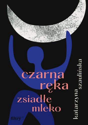 Okładka książki Czarna ręka, zsiadłe mleko / Katarzyna Szaulińska.