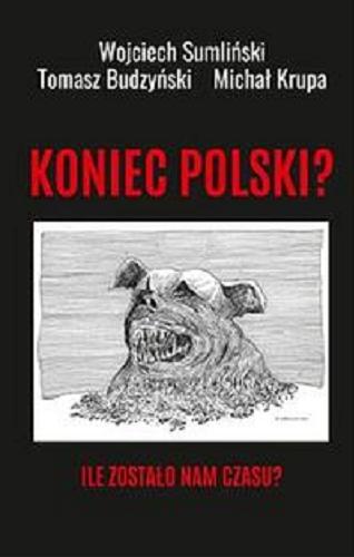 Okładka książki Koniec Polski? : ile zostało nam czasu? / Wojciech Sumliński, Tomasz Budzyński, Michał Krupa.