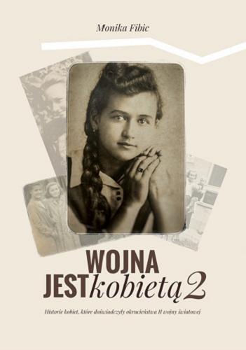 Okładka książki Wojna jest kobietą 2 : historia kobiet, które doświadczyły okrucieństwa II wojny światowej / Monika Fibic.