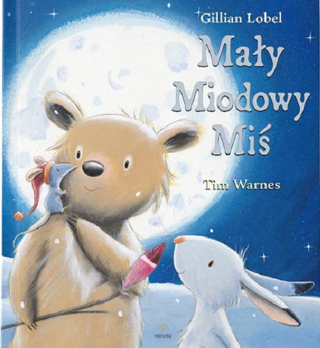 Okładka książki Mały Miodowy Miś / [tekst:] Gillian Lobel ; [ilustracje:] Tim Warnes ; z języka angielskiego przełożyła Agata Mietlicka.