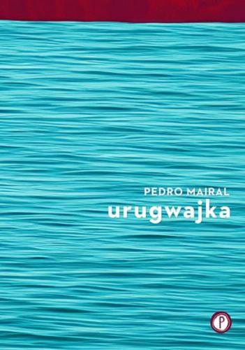 Okładka książki Urugwajka / Pedro Mairal ; z hiszpańskiego przełożyła Barbara Jaroszuk ; [projekt okładki i stron tytułowych Krzysztof Rychter].