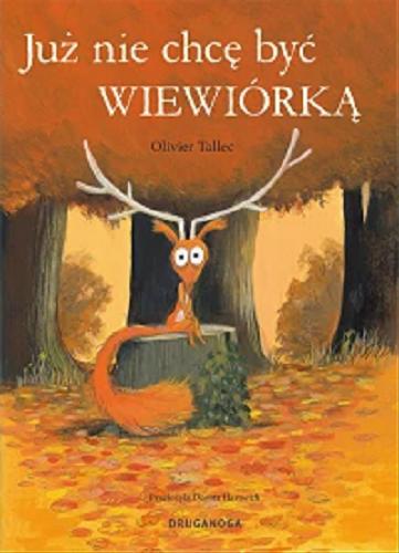 Okładka książki Już nie chcę być wiewiórką / Olivier Tallec ; z języka fancuskiego przełożyła Dorota Hartwich.