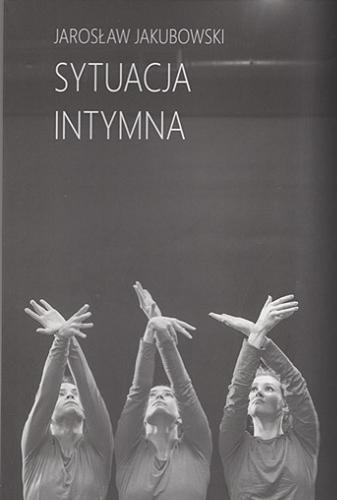 Okładka książki Sytuacja intymna : sztuki teatralne / Jarosław Jakubowski ; [foto: Zofia Jakubowska].