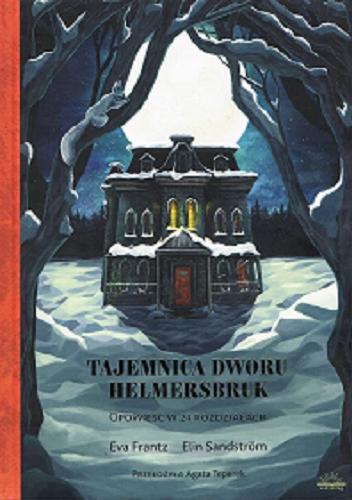 Okładka książki Tajemnica dworu Helmersbruk : opowieść w 24 rozdziałach / Eva Frantz ; przełożyła Agata Teperek ; ilustrowała Elin Sandström.
