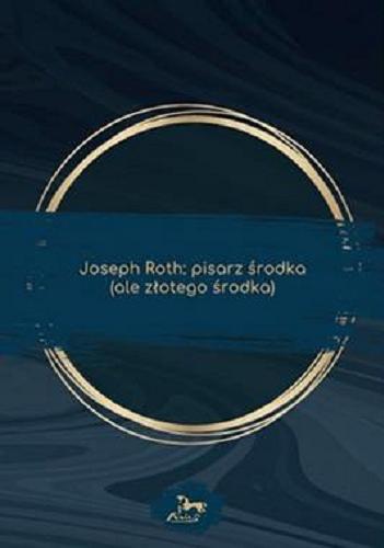 Okładka książki Joseph Roth : pisarz pisarz środka, ale złotego środka / Pod redakcją naukową Katarzyny Kuczyńskiej-Koschany.