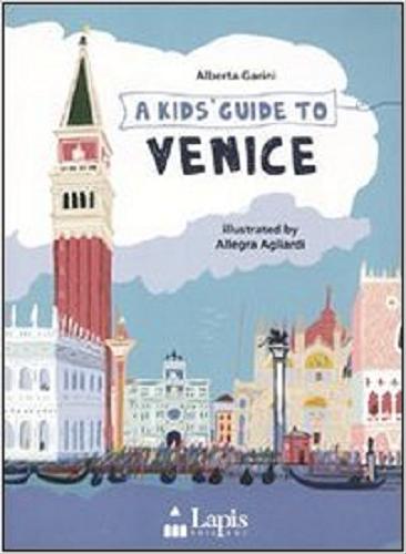 Okładka książki A kid`s guide to Venice / Alberta Garini ; illustrated by Allegra Agliardi ; [translated by Steve Barley].