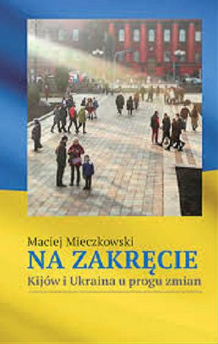 Okładka książki Na zakręcie : Kijów i Ukraina u progu zmian / Maciej Mieczkowski.